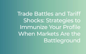 Trade Battles and Tariff Shocks: Strategies to Immunize Your Profile When Markets Are the Battleground
